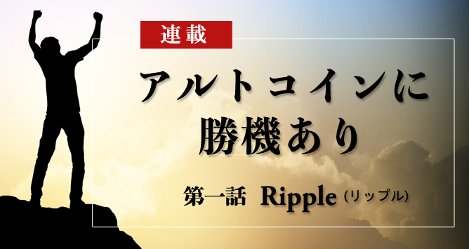 連載1話 Ripple（リップル）｜特集：アルトコインに勝機あり