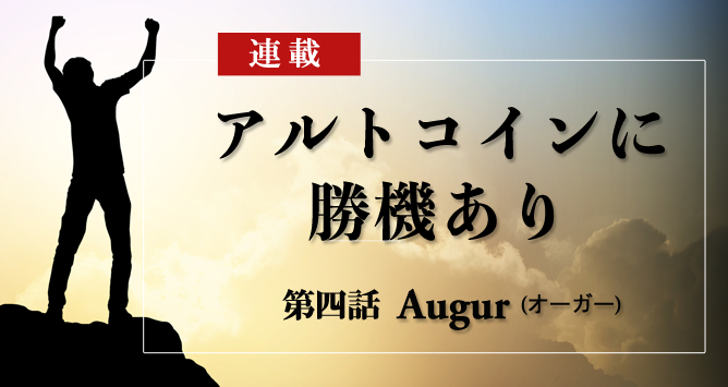 連載四話 Augur（オーガー）｜特集：アルトコインに勝機あり